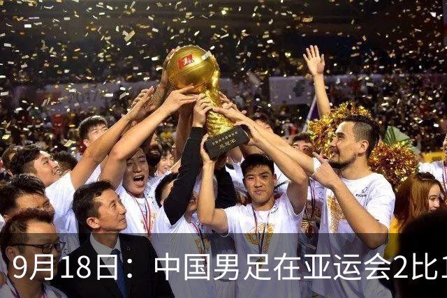9月18日：中国男足在亚运会2比1逆转朝鲜！朝鲜队输给了两个来自中超的“老骨头”