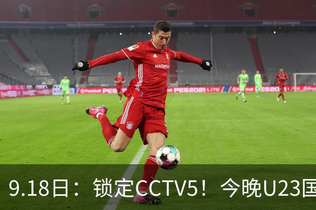 9.18日：锁定CCTV5！今晚U23国足亚运会首秀，毛伟杰能不能首发？三大超龄球员入选